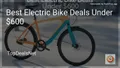 10 Best Electric Bike Deals Under $600 in 2026