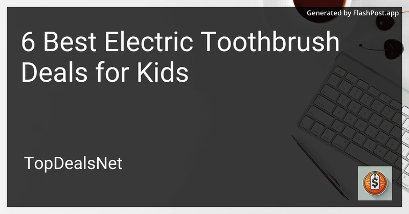 6 Best Electric Toothbrush Deals for Kids in 2026 preview
